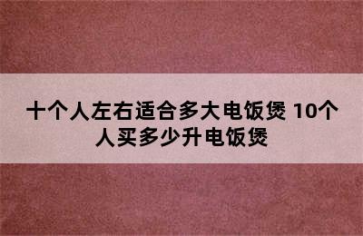 十个人左右适合多大电饭煲 10个人买多少升电饭煲